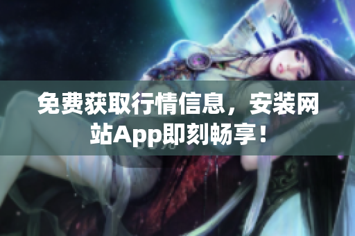 免费获取行情信息，安装网站App即刻畅享！