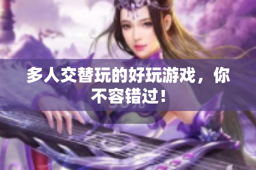 多人交替玩的好玩游戏，你不容错过！