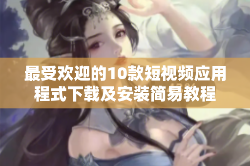 最受欢迎的10款短视频应用程式下载及安装简易教程