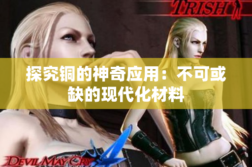 探究铜的神奇应用：不可或缺的现代化材料