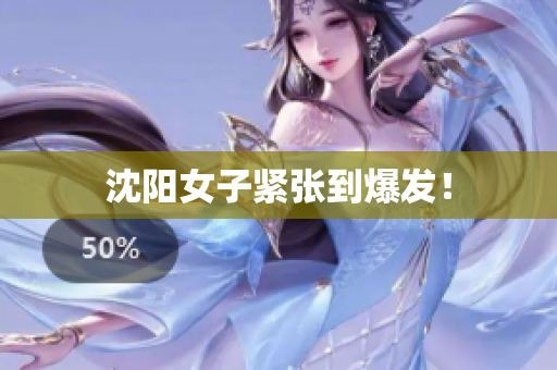 沈阳女子紧张到爆发！
