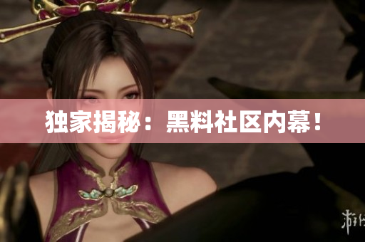独家揭秘：黑料社区内幕！