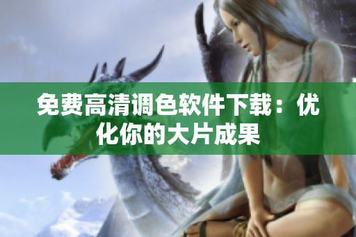 免费高清调色软件下载：优化你的大片成果