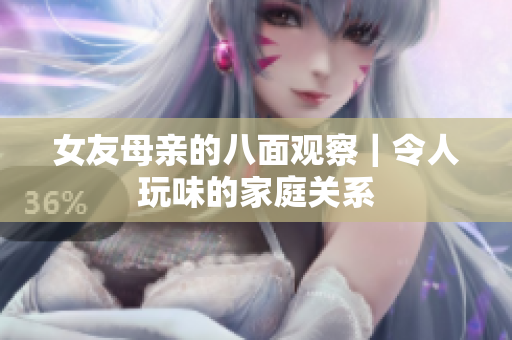 女友母亲的八面观察｜令人玩味的家庭关系