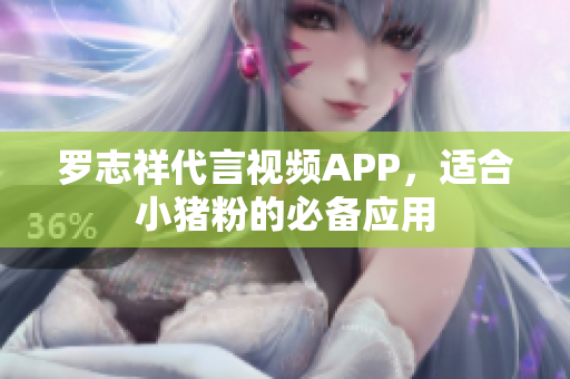 罗志祥代言视频APP，适合小猪粉的必备应用