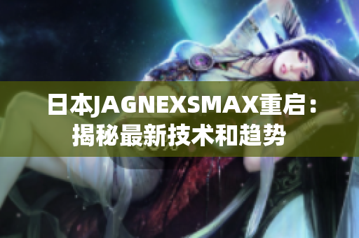 日本JAGNEXSMAX重启：揭秘最新技术和趋势