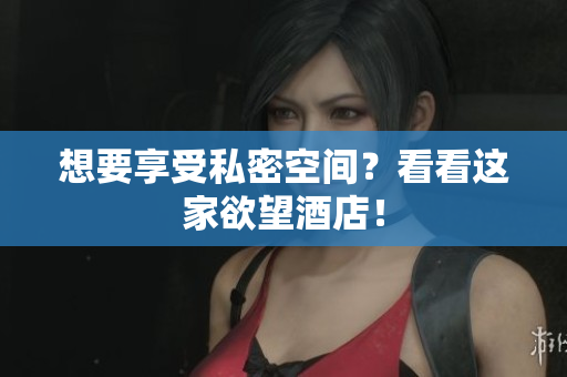 想要享受私密空间？看看这家欲望酒店！