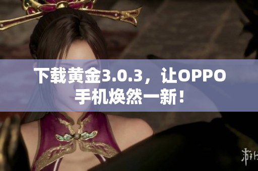 下载黄金3.0.3，让OPPO手机焕然一新！