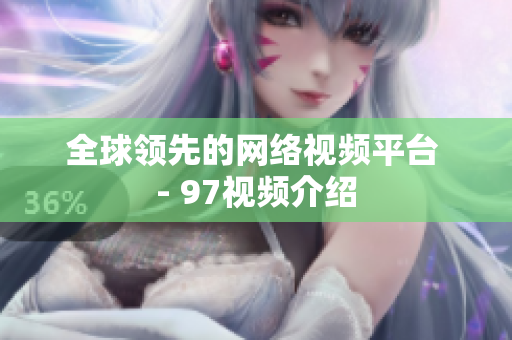 全球领先的网络视频平台 - 97视频介绍