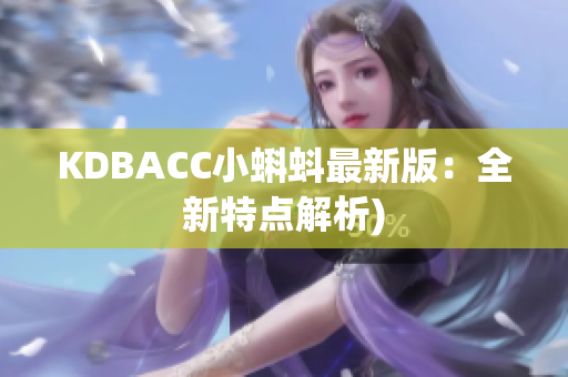KDBACC小蝌蚪最新版：全新特点解析)