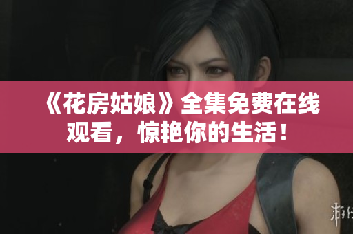 《花房姑娘》全集免费在线观看，惊艳你的生活！