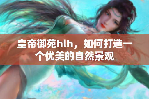 皇帝御苑hlh，如何打造一个优美的自然景观