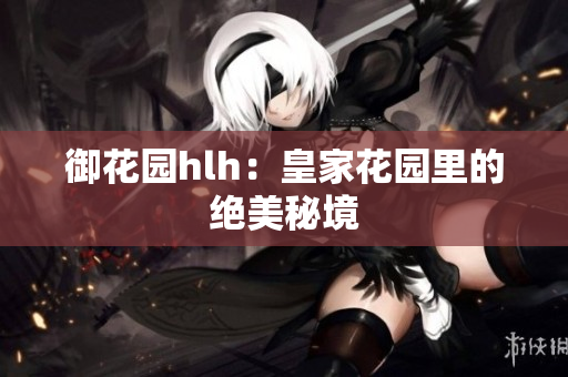 御花园hlh：皇家花园里的绝美秘境