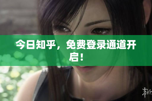 今日知乎，免费登录通道开启！
