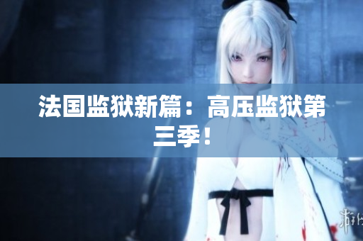 法国监狱新篇：高压监狱第三季！