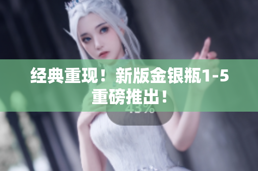 经典重现！新版金银瓶1-5重磅推出！