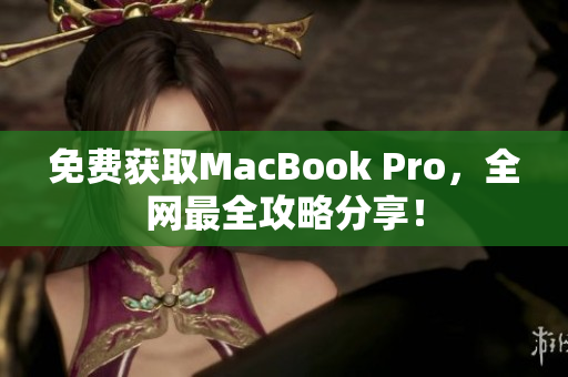 免费获取MacBook Pro，全网最全攻略分享！