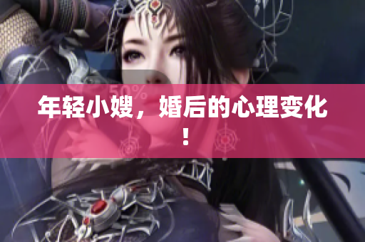 年轻小嫂，婚后的心理变化！