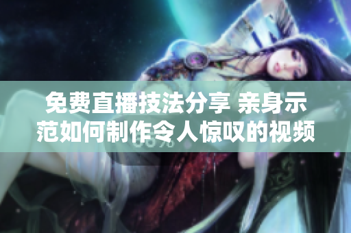 免费直播技法分享 亲身示范如何制作令人惊叹的视频