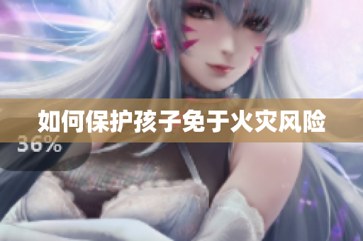 如何保护孩子免于火灾风险