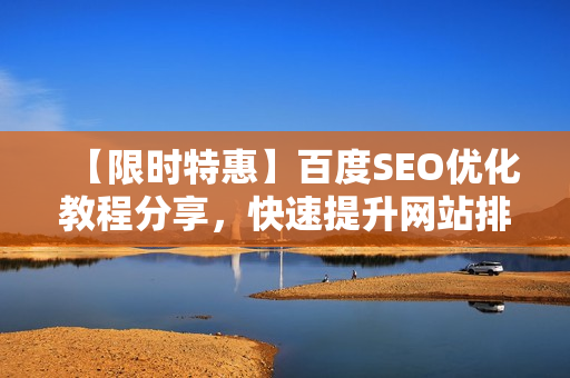 【限时特惠】百度SEO优化教程分享，快速提升网站排名！