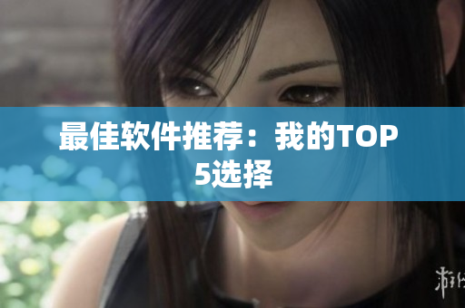 最佳软件推荐：我的TOP 5选择