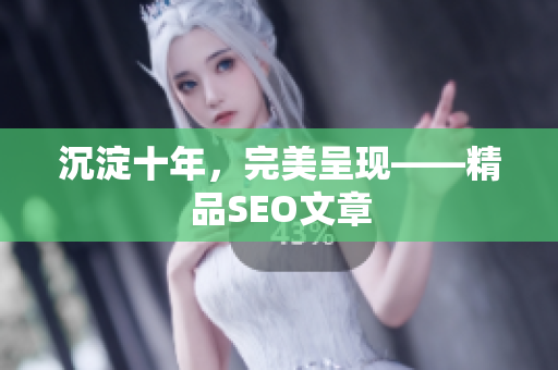 沉淀十年，完美呈现——精品SEO文章
