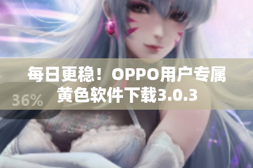每日更稳！OPPO用户专属黄色软件下载3.0.3