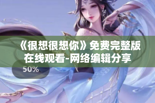 《很想很想你》免费完整版在线观看-网络编辑分享