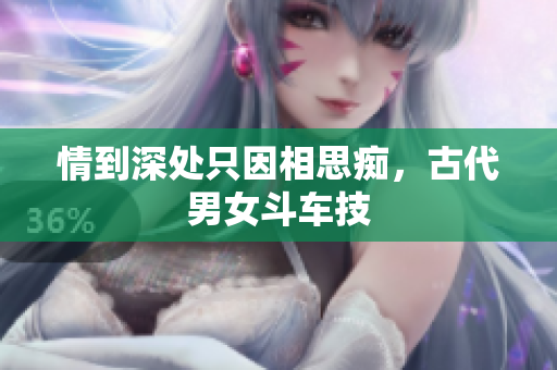 情到深处只因相思痴，古代男女斗车技