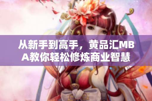 从新手到高手，黄品汇MBA教你轻松修炼商业智慧