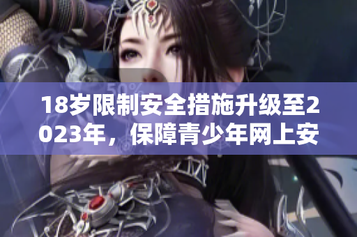 18岁限制安全措施升级至2023年，保障青少年网上安全