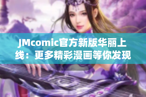 JMcomic官方新版华丽上线：更多精彩漫画等你发现