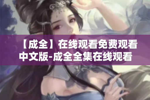 【成全】在线观看免费观看中文版-成全全集在线观看免费观看中文版《成全》完整版