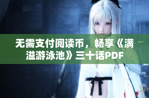 无需支付阅读币，畅享《满溢游泳池》三十话PDF