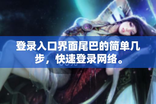 登录入口界面尾巴的简单几步，快速登录网络。