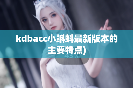 kdbacc小蝌蚪最新版本的主要特点)