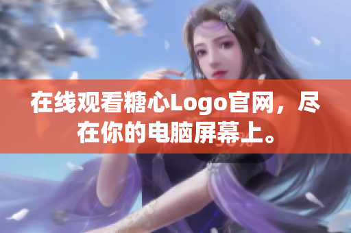 在线观看糖心Logo官网，尽在你的电脑屏幕上。