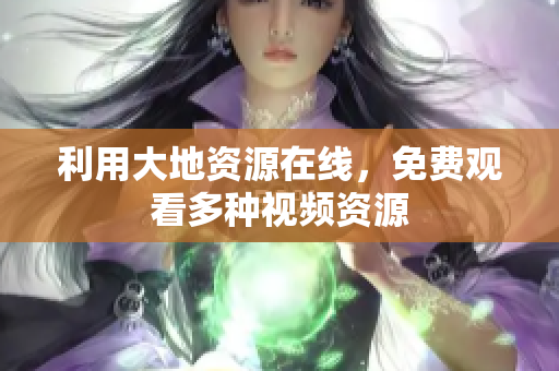 利用大地资源在线，免费观看多种视频资源