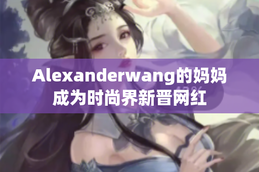 Alexanderwang的妈妈成为时尚界新晋网红