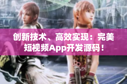 创新技术、高效实现：完美短视频App开发源码！