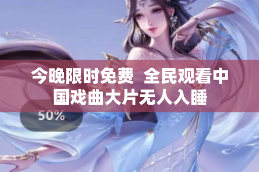 今晚限时免费  全民观看中国戏曲大片无人入睡