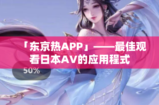 「东京热APP」——最佳观看日本AV的应用程式