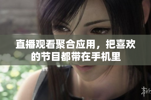 直播观看聚合应用，把喜欢的节目都带在手机里