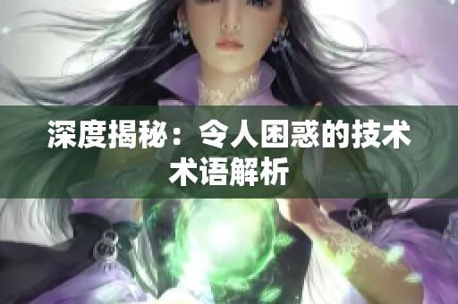 深度揭秘：令人困惑的技术术语解析