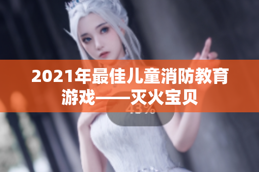 2021年最佳儿童消防教育游戏——灭火宝贝