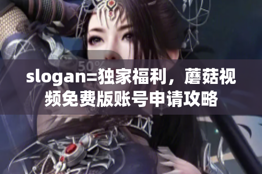 slogan=独家福利，蘑菇视频免费版账号申请攻略