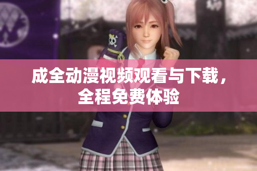 成全动漫视频观看与下载，全程免费体验