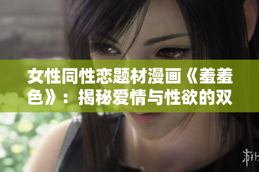 女性同性恋题材漫画《羞羞色》：揭秘爱情与性欲的双重边缘