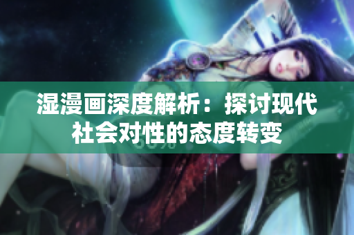 湿漫画深度解析：探讨现代社会对性的态度转变